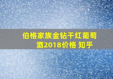 伯格家族金钻干红葡萄酒2018价格 知乎